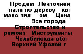  Продам  Ленточная пила по дереву 4 квт макс пил 42 см. › Цена ­ 60 000 - Все города Строительство и ремонт » Инструменты   . Челябинская обл.,Верхний Уфалей г.